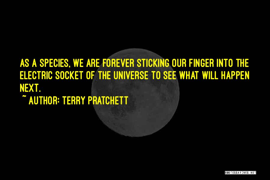 Terry Pratchett Quotes: As A Species, We Are Forever Sticking Our Finger Into The Electric Socket Of The Universe To See What Will