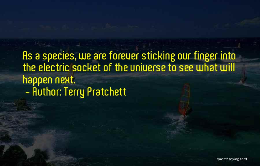 Terry Pratchett Quotes: As A Species, We Are Forever Sticking Our Finger Into The Electric Socket Of The Universe To See What Will