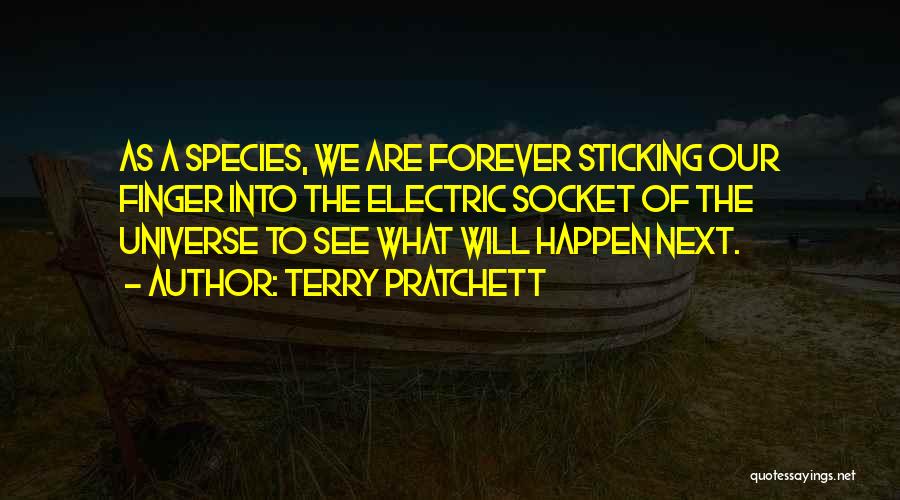 Terry Pratchett Quotes: As A Species, We Are Forever Sticking Our Finger Into The Electric Socket Of The Universe To See What Will