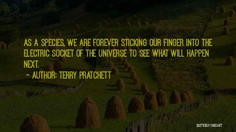 Terry Pratchett Quotes: As A Species, We Are Forever Sticking Our Finger Into The Electric Socket Of The Universe To See What Will
