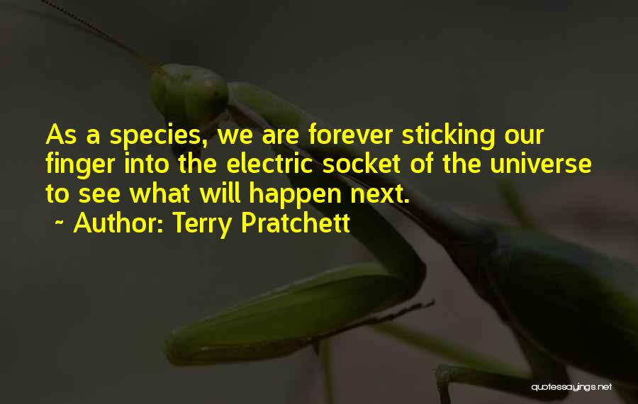 Terry Pratchett Quotes: As A Species, We Are Forever Sticking Our Finger Into The Electric Socket Of The Universe To See What Will