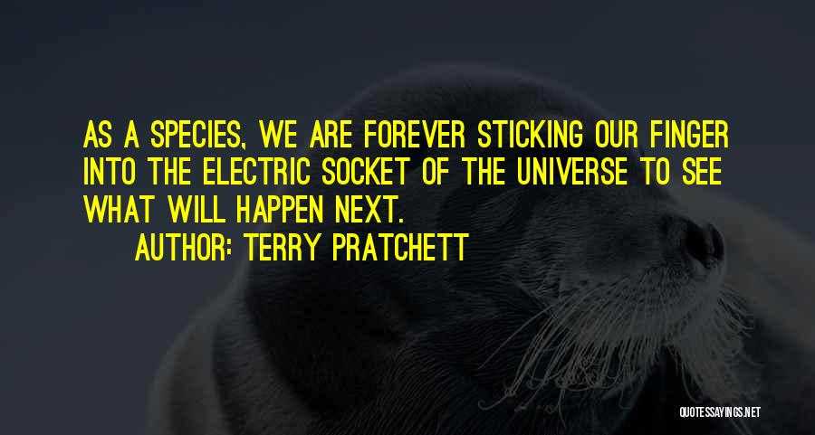 Terry Pratchett Quotes: As A Species, We Are Forever Sticking Our Finger Into The Electric Socket Of The Universe To See What Will