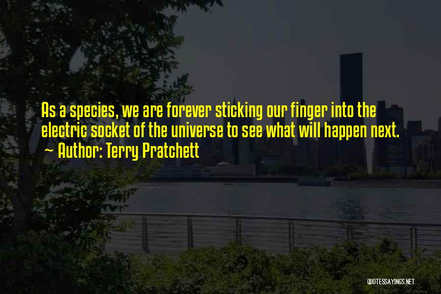 Terry Pratchett Quotes: As A Species, We Are Forever Sticking Our Finger Into The Electric Socket Of The Universe To See What Will