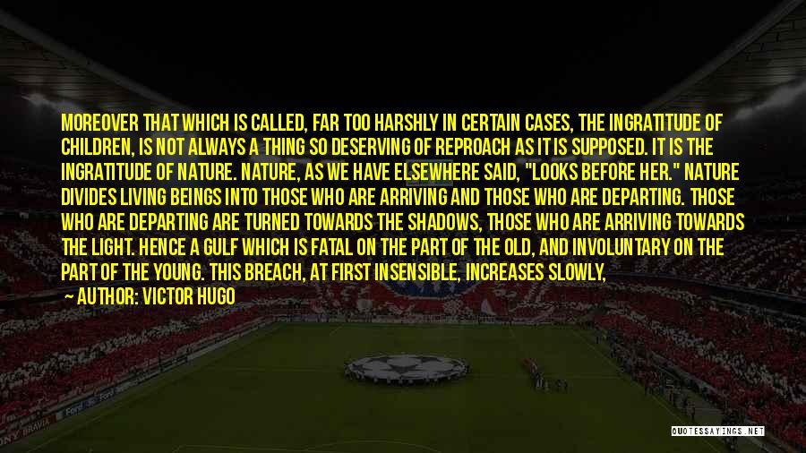 Victor Hugo Quotes: Moreover That Which Is Called, Far Too Harshly In Certain Cases, The Ingratitude Of Children, Is Not Always A Thing