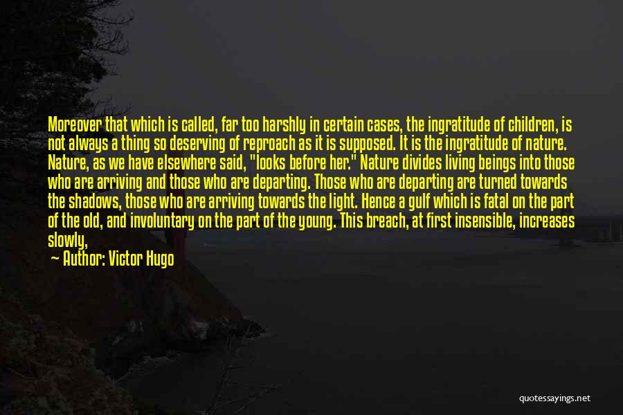 Victor Hugo Quotes: Moreover That Which Is Called, Far Too Harshly In Certain Cases, The Ingratitude Of Children, Is Not Always A Thing