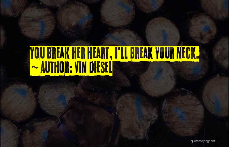 Vin Diesel Quotes: You Break Her Heart, I'll Break Your Neck.