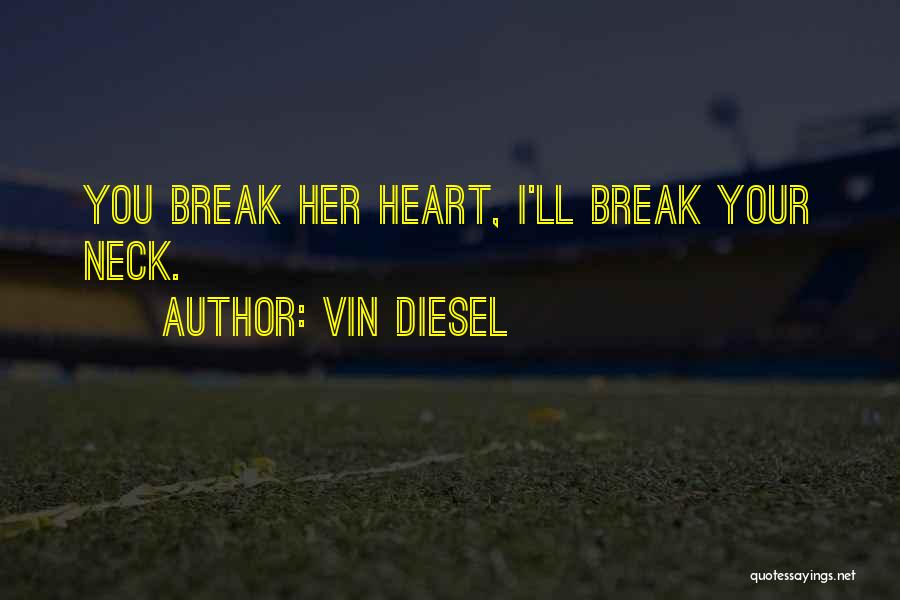 Vin Diesel Quotes: You Break Her Heart, I'll Break Your Neck.