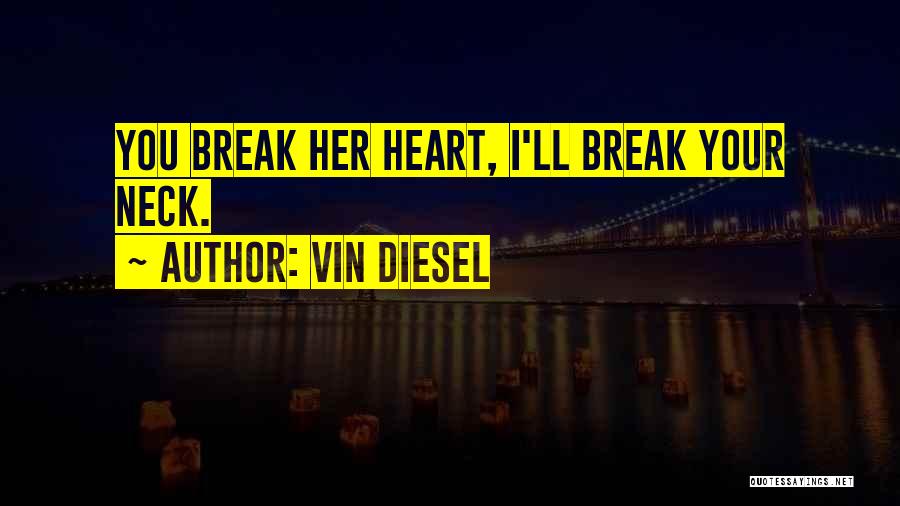 Vin Diesel Quotes: You Break Her Heart, I'll Break Your Neck.