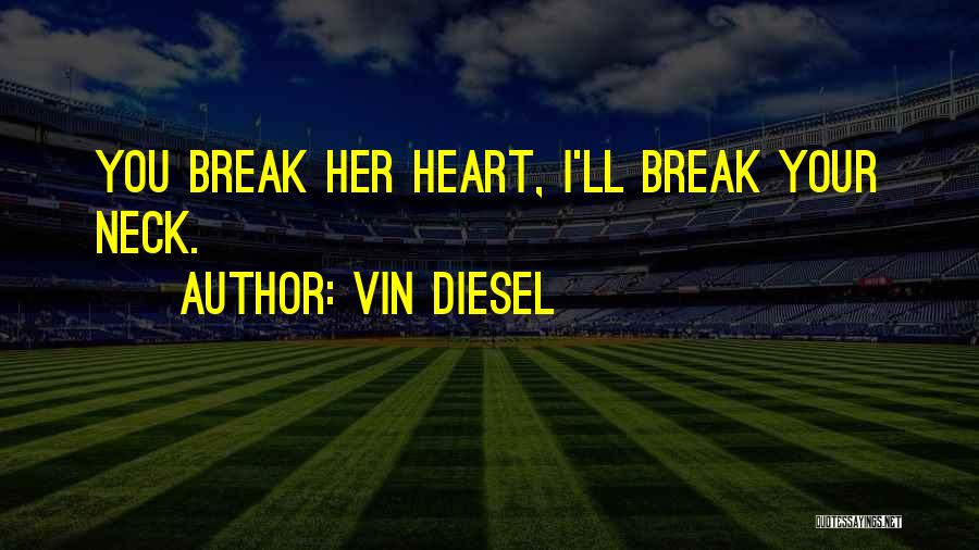 Vin Diesel Quotes: You Break Her Heart, I'll Break Your Neck.