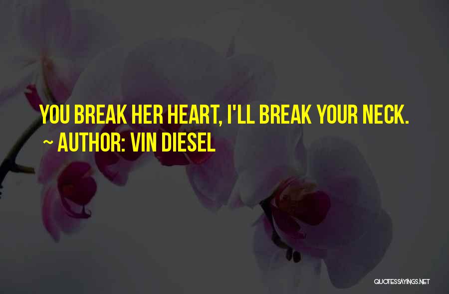 Vin Diesel Quotes: You Break Her Heart, I'll Break Your Neck.