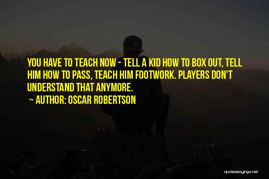 Oscar Robertson Quotes: You Have To Teach Now - Tell A Kid How To Box Out, Tell Him How To Pass, Teach Him