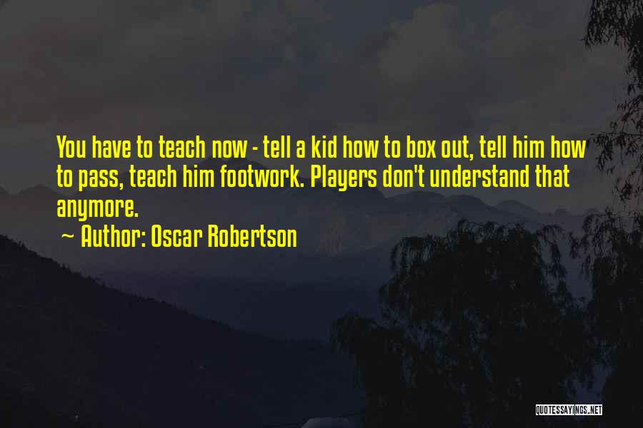 Oscar Robertson Quotes: You Have To Teach Now - Tell A Kid How To Box Out, Tell Him How To Pass, Teach Him