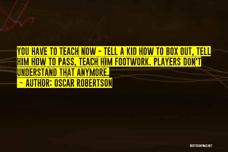 Oscar Robertson Quotes: You Have To Teach Now - Tell A Kid How To Box Out, Tell Him How To Pass, Teach Him