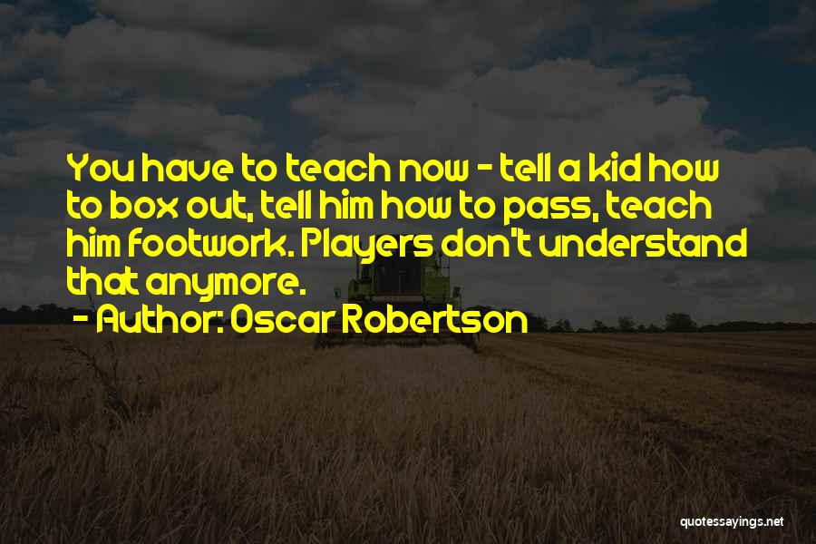 Oscar Robertson Quotes: You Have To Teach Now - Tell A Kid How To Box Out, Tell Him How To Pass, Teach Him