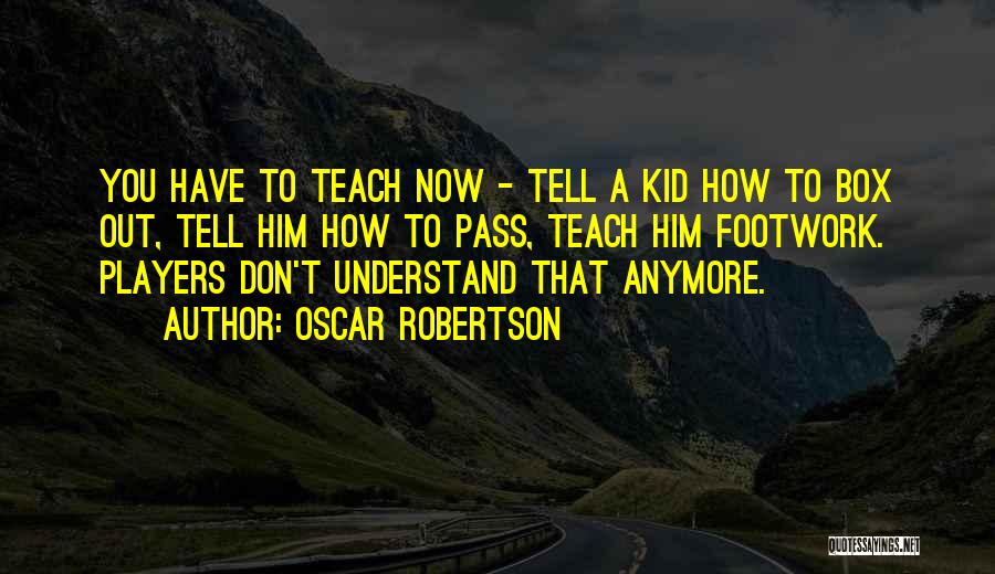 Oscar Robertson Quotes: You Have To Teach Now - Tell A Kid How To Box Out, Tell Him How To Pass, Teach Him