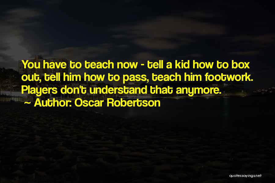 Oscar Robertson Quotes: You Have To Teach Now - Tell A Kid How To Box Out, Tell Him How To Pass, Teach Him