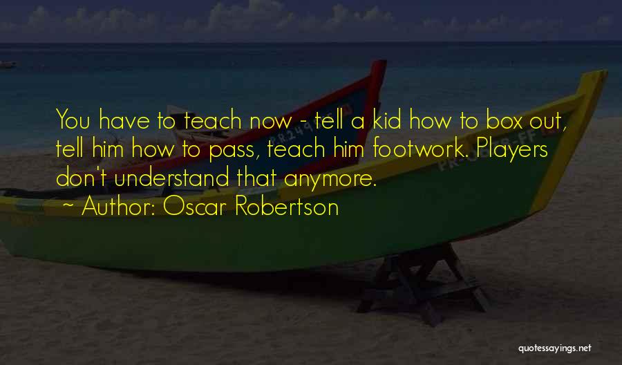 Oscar Robertson Quotes: You Have To Teach Now - Tell A Kid How To Box Out, Tell Him How To Pass, Teach Him