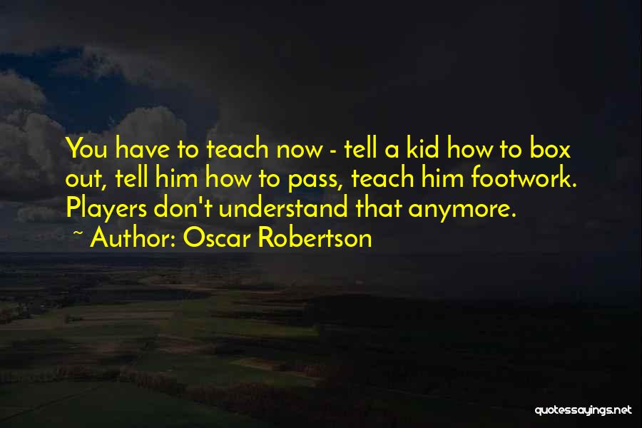 Oscar Robertson Quotes: You Have To Teach Now - Tell A Kid How To Box Out, Tell Him How To Pass, Teach Him