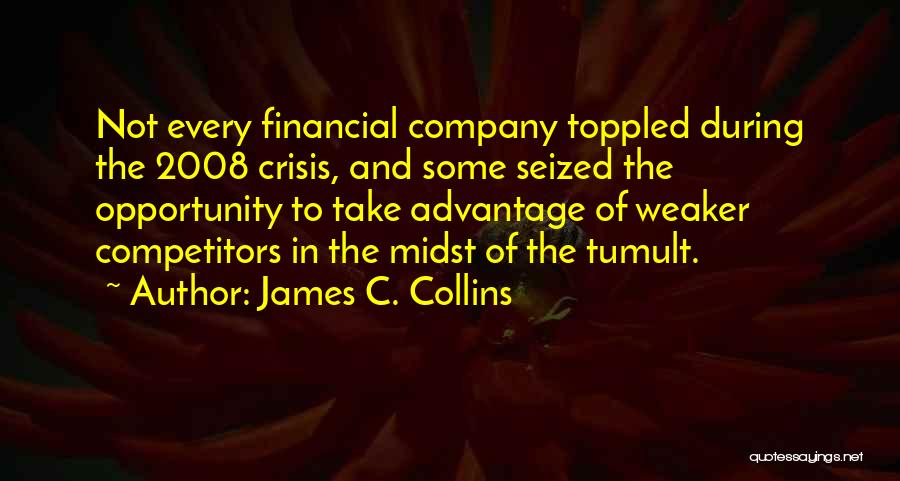 James C. Collins Quotes: Not Every Financial Company Toppled During The 2008 Crisis, And Some Seized The Opportunity To Take Advantage Of Weaker Competitors