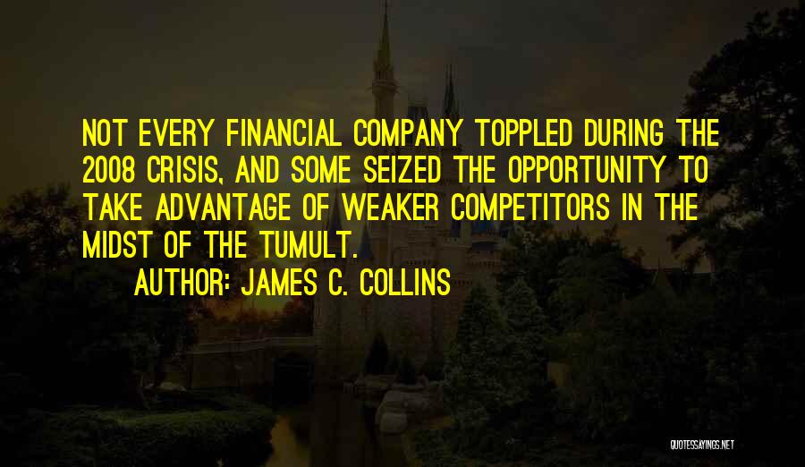 James C. Collins Quotes: Not Every Financial Company Toppled During The 2008 Crisis, And Some Seized The Opportunity To Take Advantage Of Weaker Competitors