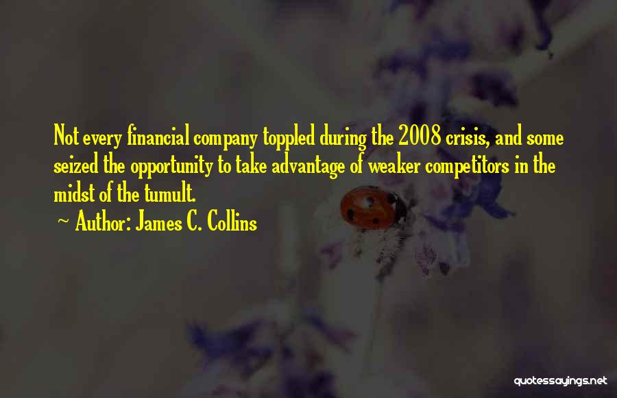 James C. Collins Quotes: Not Every Financial Company Toppled During The 2008 Crisis, And Some Seized The Opportunity To Take Advantage Of Weaker Competitors