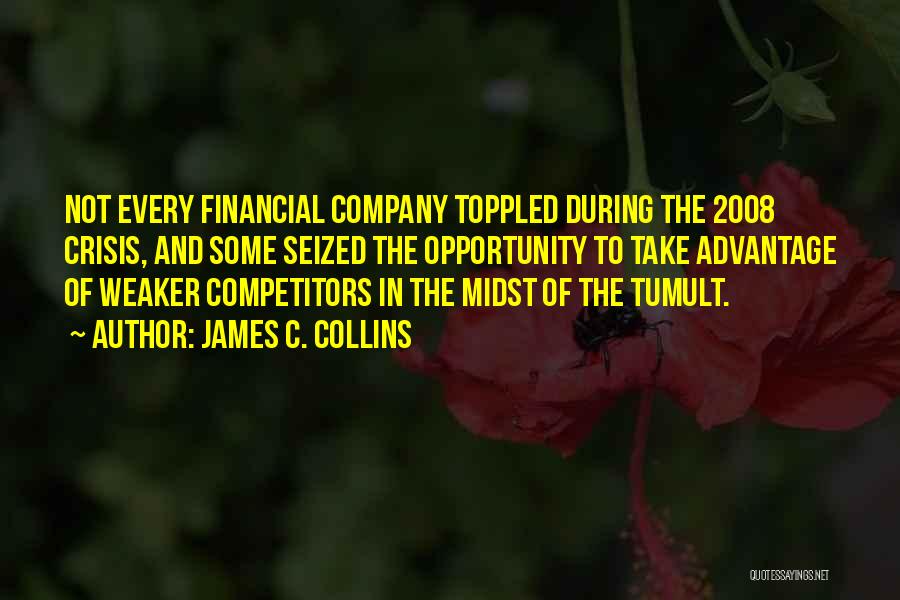 James C. Collins Quotes: Not Every Financial Company Toppled During The 2008 Crisis, And Some Seized The Opportunity To Take Advantage Of Weaker Competitors