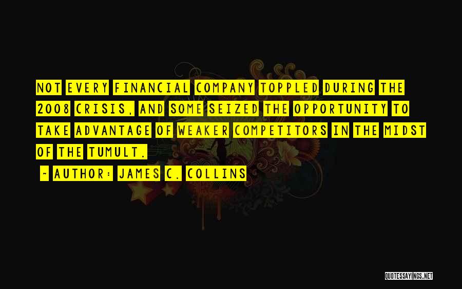 James C. Collins Quotes: Not Every Financial Company Toppled During The 2008 Crisis, And Some Seized The Opportunity To Take Advantage Of Weaker Competitors