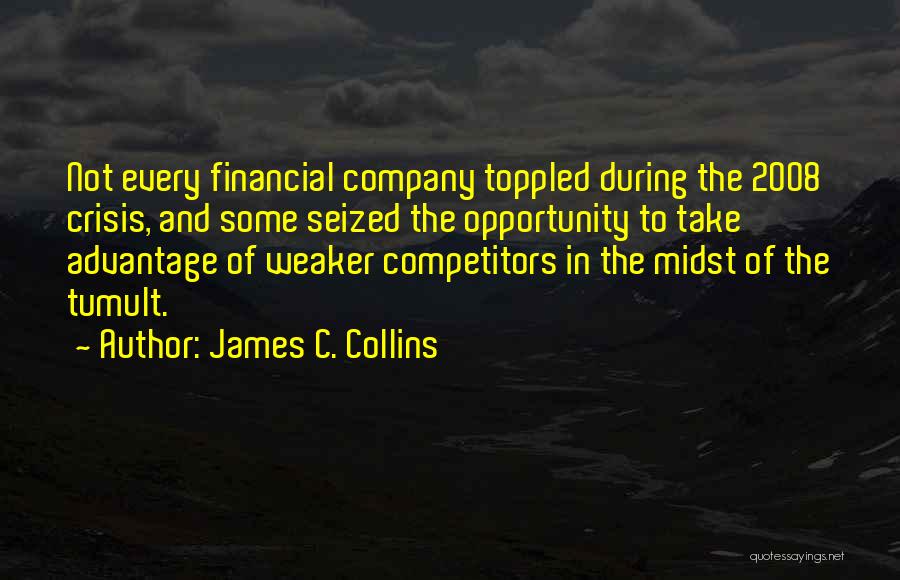 James C. Collins Quotes: Not Every Financial Company Toppled During The 2008 Crisis, And Some Seized The Opportunity To Take Advantage Of Weaker Competitors