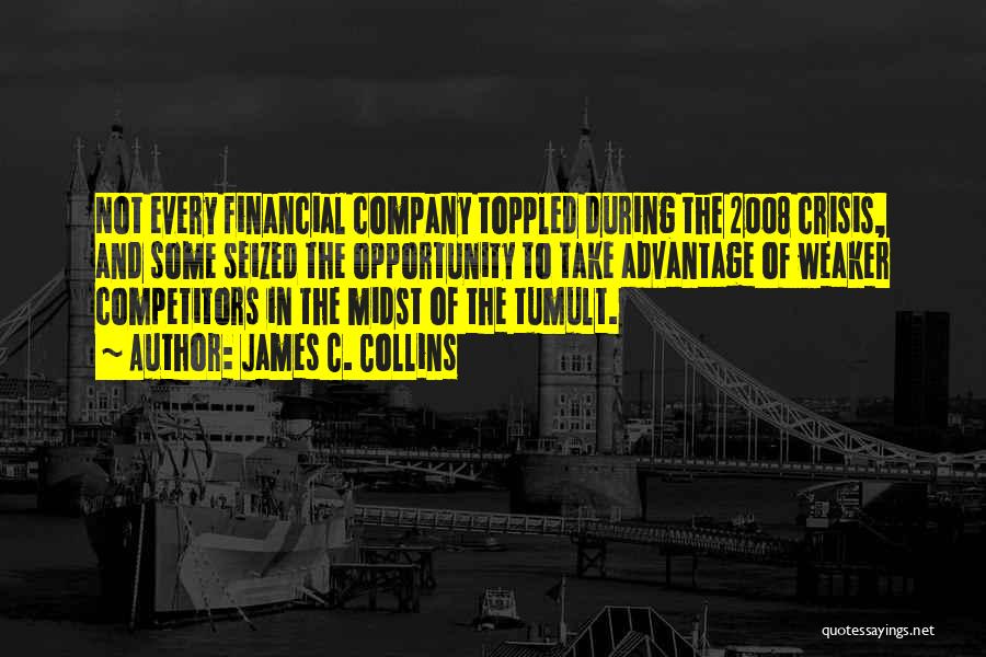 James C. Collins Quotes: Not Every Financial Company Toppled During The 2008 Crisis, And Some Seized The Opportunity To Take Advantage Of Weaker Competitors