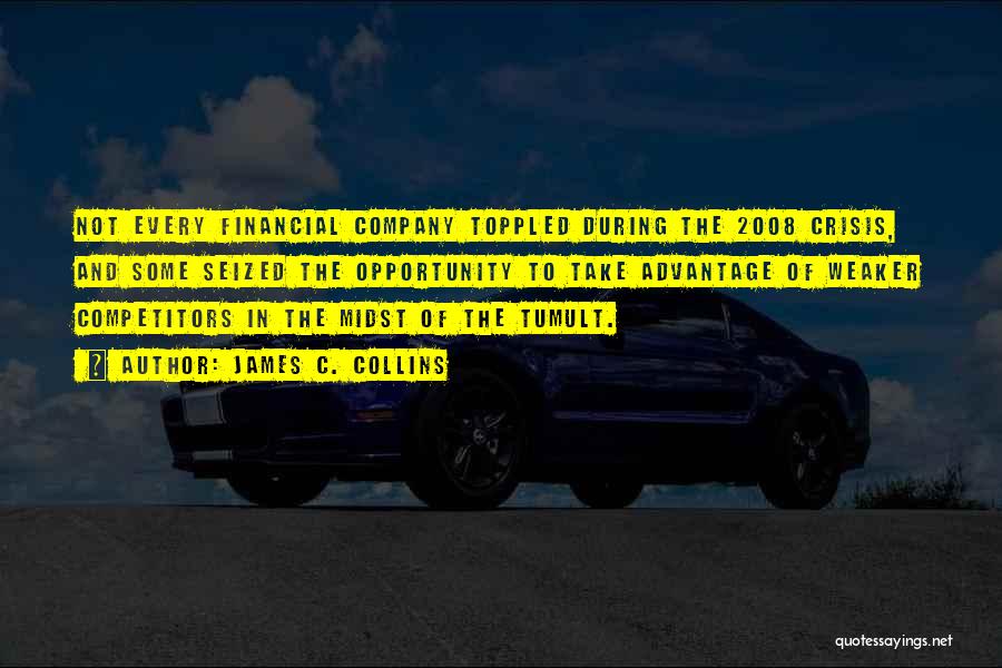 James C. Collins Quotes: Not Every Financial Company Toppled During The 2008 Crisis, And Some Seized The Opportunity To Take Advantage Of Weaker Competitors