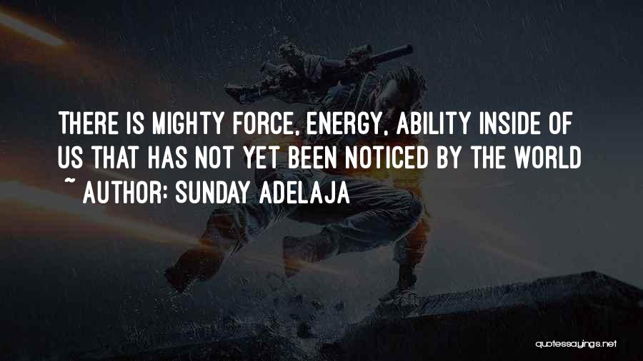 Sunday Adelaja Quotes: There Is Mighty Force, Energy, Ability Inside Of Us That Has Not Yet Been Noticed By The World