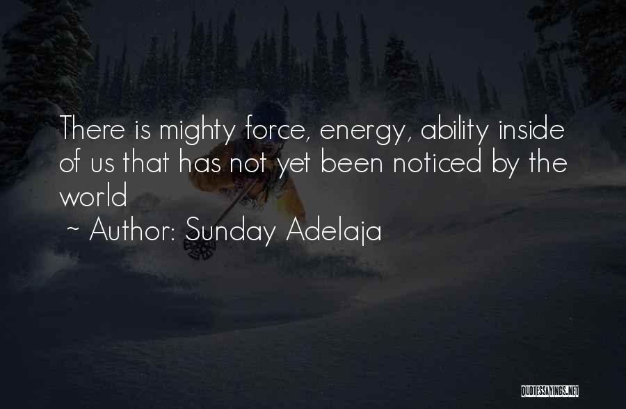 Sunday Adelaja Quotes: There Is Mighty Force, Energy, Ability Inside Of Us That Has Not Yet Been Noticed By The World