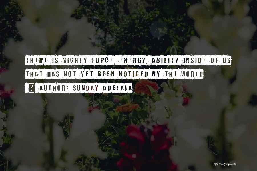 Sunday Adelaja Quotes: There Is Mighty Force, Energy, Ability Inside Of Us That Has Not Yet Been Noticed By The World
