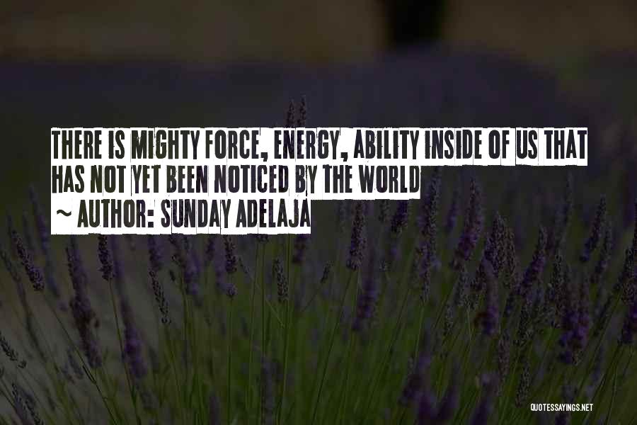 Sunday Adelaja Quotes: There Is Mighty Force, Energy, Ability Inside Of Us That Has Not Yet Been Noticed By The World