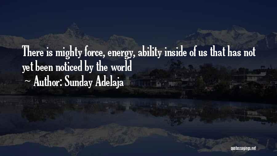 Sunday Adelaja Quotes: There Is Mighty Force, Energy, Ability Inside Of Us That Has Not Yet Been Noticed By The World