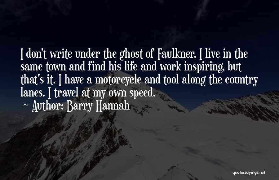 Barry Hannah Quotes: I Don't Write Under The Ghost Of Faulkner. I Live In The Same Town And Find His Life And Work