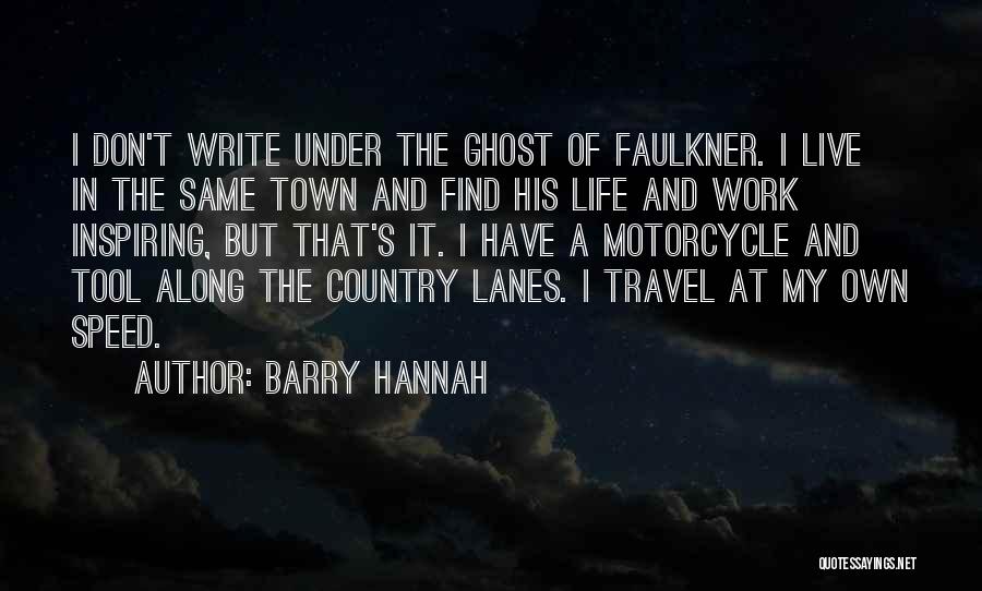 Barry Hannah Quotes: I Don't Write Under The Ghost Of Faulkner. I Live In The Same Town And Find His Life And Work