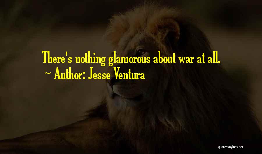 Jesse Ventura Quotes: There's Nothing Glamorous About War At All.