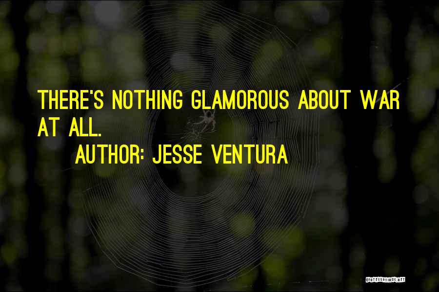 Jesse Ventura Quotes: There's Nothing Glamorous About War At All.