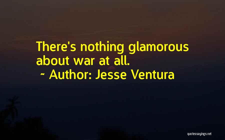 Jesse Ventura Quotes: There's Nothing Glamorous About War At All.