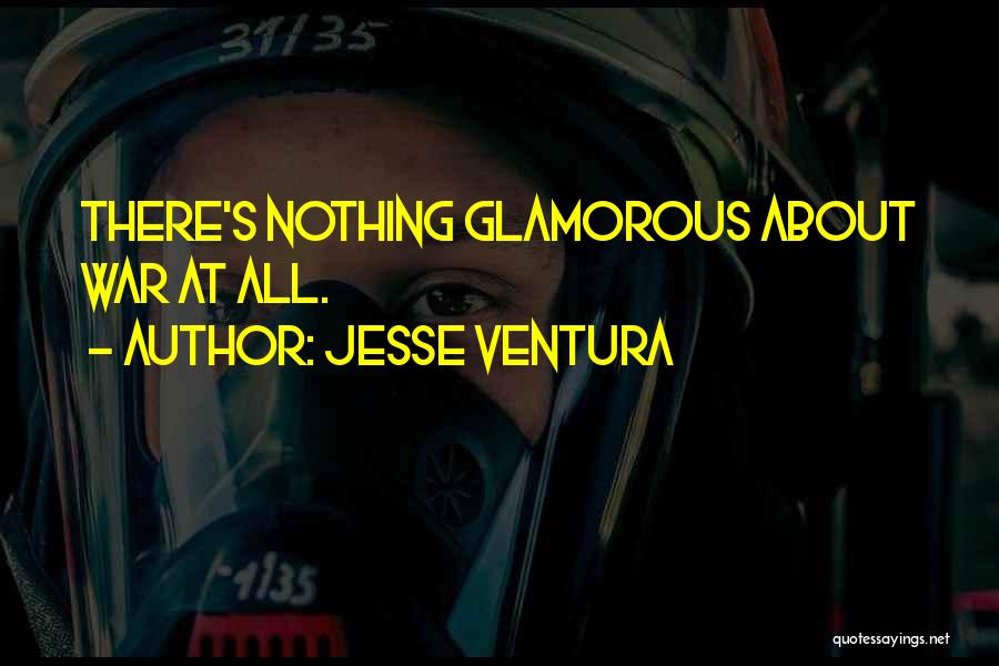 Jesse Ventura Quotes: There's Nothing Glamorous About War At All.