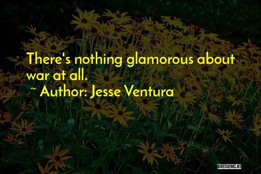 Jesse Ventura Quotes: There's Nothing Glamorous About War At All.