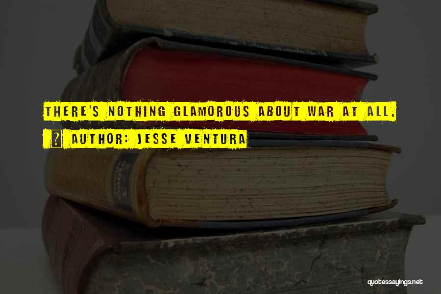 Jesse Ventura Quotes: There's Nothing Glamorous About War At All.