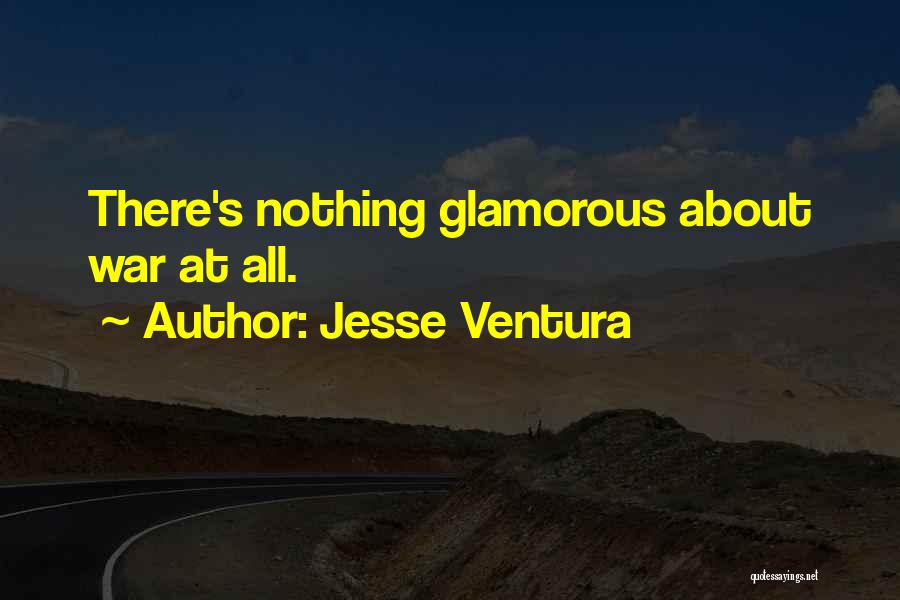 Jesse Ventura Quotes: There's Nothing Glamorous About War At All.