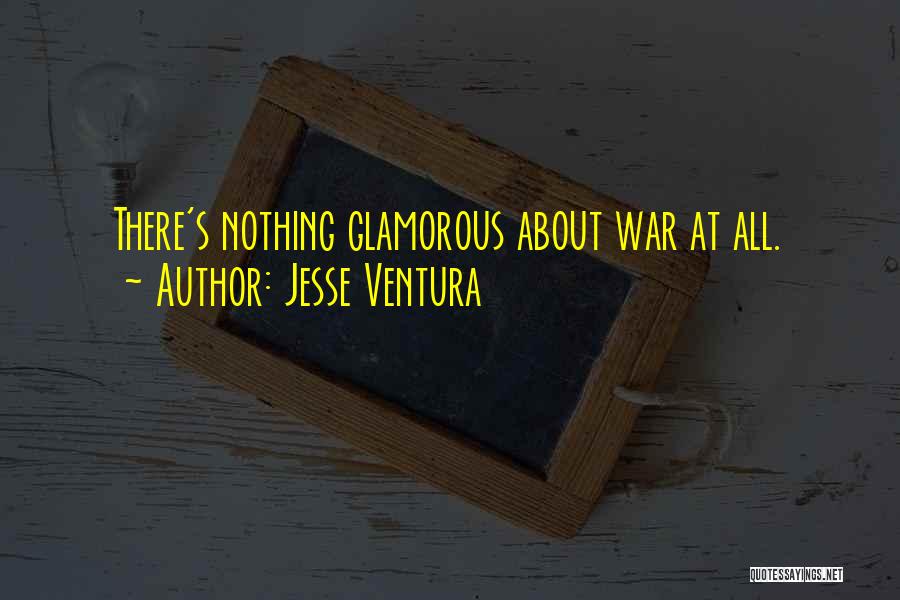 Jesse Ventura Quotes: There's Nothing Glamorous About War At All.