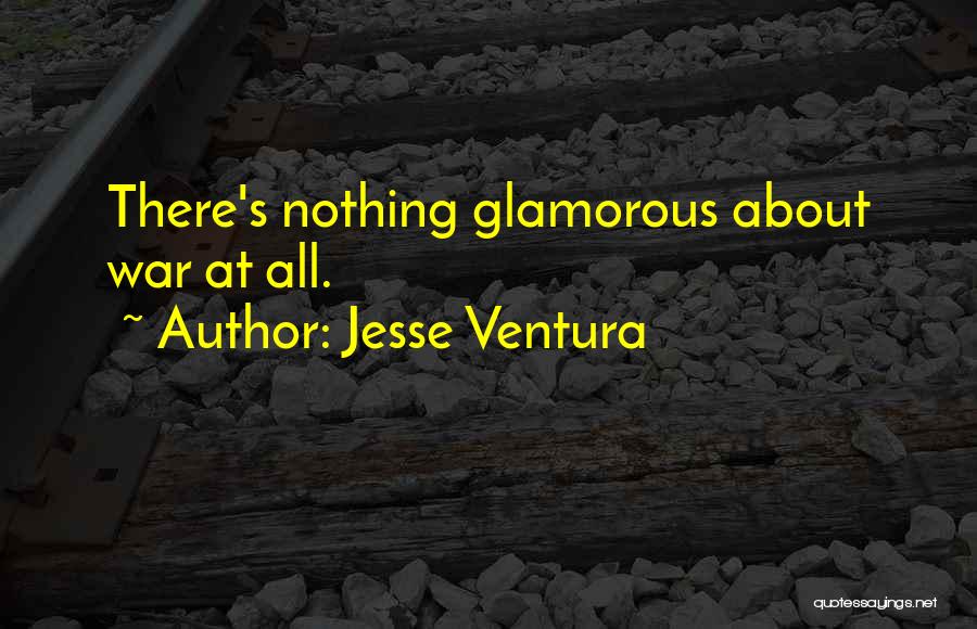 Jesse Ventura Quotes: There's Nothing Glamorous About War At All.