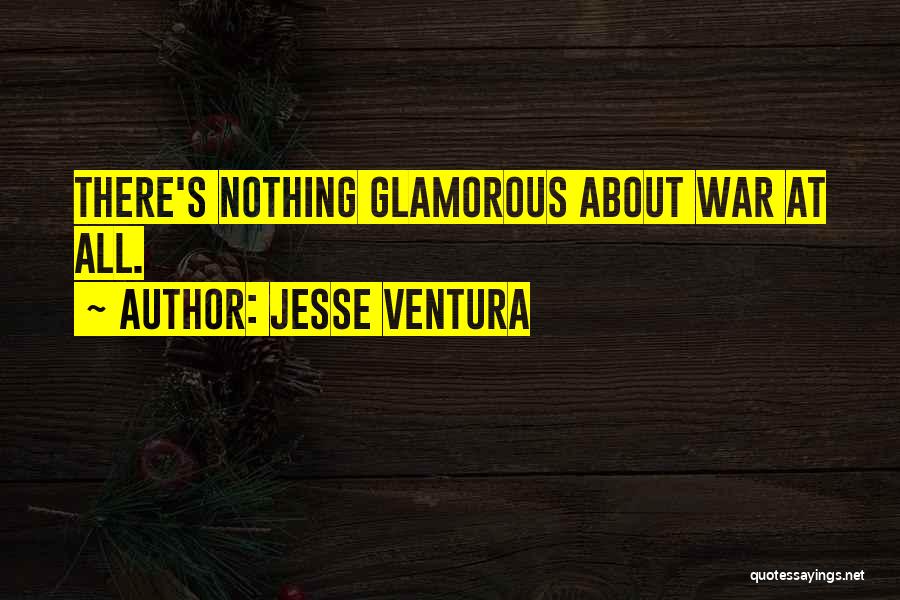 Jesse Ventura Quotes: There's Nothing Glamorous About War At All.