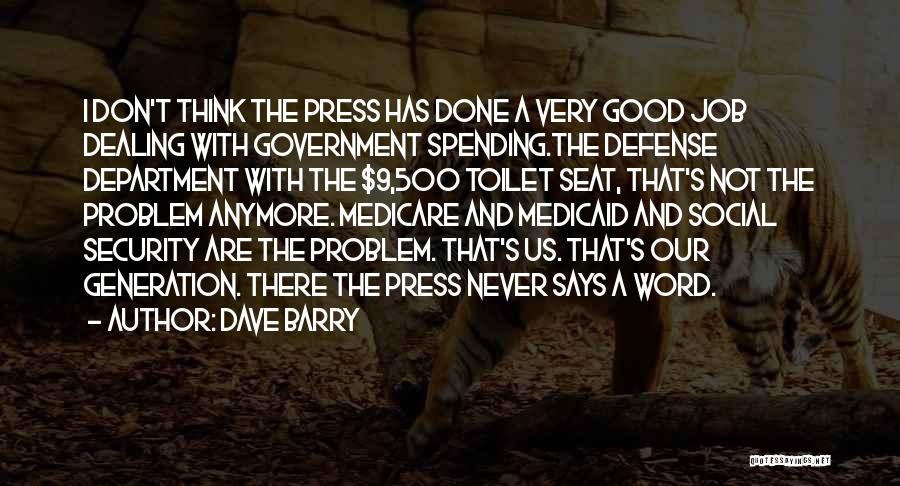 Dave Barry Quotes: I Don't Think The Press Has Done A Very Good Job Dealing With Government Spending.the Defense Department With The $9,500