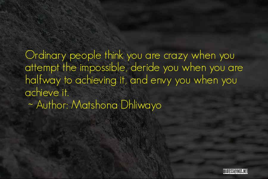 Matshona Dhliwayo Quotes: Ordinary People Think You Are Crazy When You Attempt The Impossible, Deride You When You Are Halfway To Achieving It,