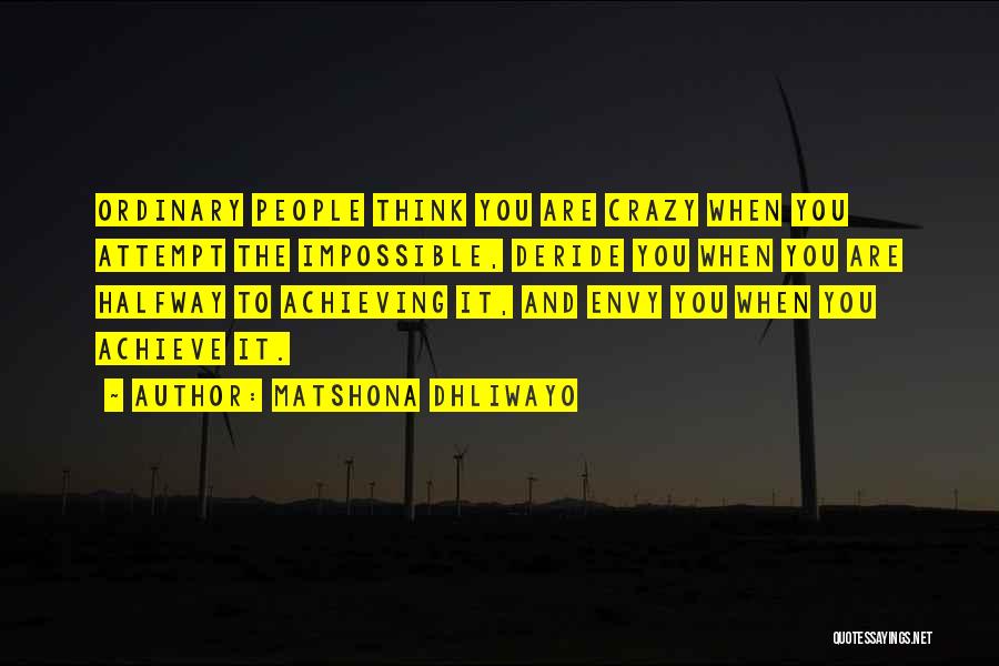 Matshona Dhliwayo Quotes: Ordinary People Think You Are Crazy When You Attempt The Impossible, Deride You When You Are Halfway To Achieving It,